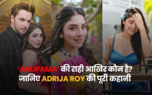 ANUPAMA Adrija Roy: आखिर कौन हैं राही का किरदार निभाने वाली आद्रिजा रॉय? जानिए